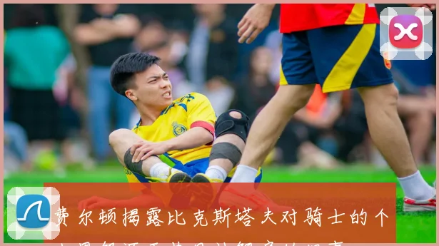 费尔顿揭露比克斯塔夫对骑士的个人恩怨源于昔日被解雇的旧事