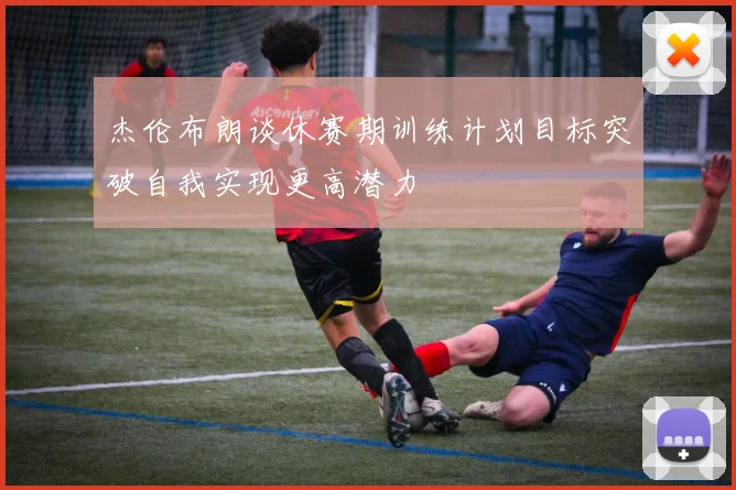 杰伦布朗谈休赛期训练计划目标突破自我实现更高潜力