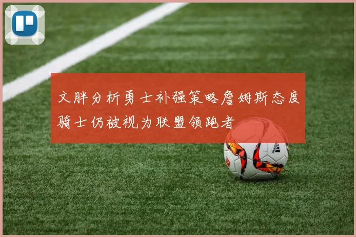 文胖分析勇士补强策略詹姆斯态度骑士仍被视为联盟领跑者